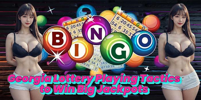Georgia Lottery Playing Tactics to Win Big Jackpots